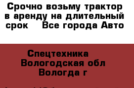 Срочно возьму трактор в аренду на длительный срок. - Все города Авто » Спецтехника   . Вологодская обл.,Вологда г.